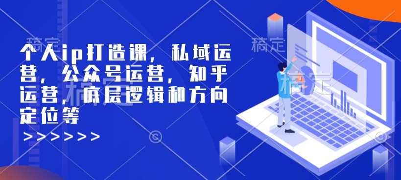 个人ip打造课,私域运营,公众号运营,知乎运营,底层逻辑和方向定位等-小牛学府