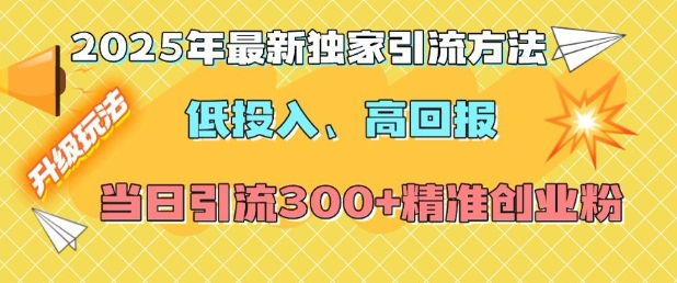 2025年最新独家引流方法,低投入高回报?当日引流300+精准创业粉-小牛学府