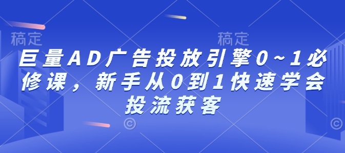 巨量AD广告投放引擎0~1必修课，新手从0到1快速学会投流获客-小牛学府