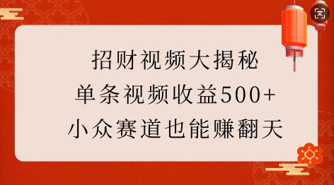 招财视频大揭秘:单条视频收益500+,小众赛道也能挣翻天!-小牛学府