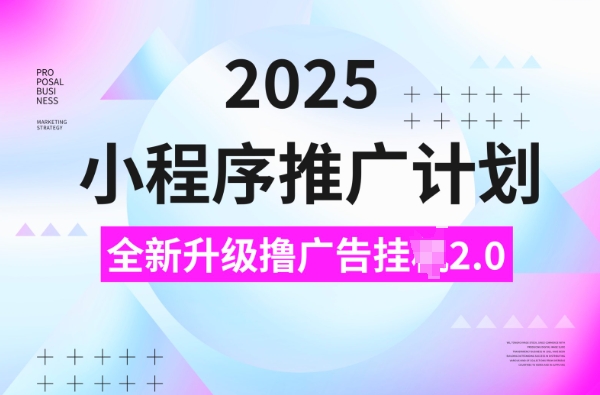 2025小程序推广计划，撸广告挂JI3.0玩法，日均5张【揭秘】-小牛学府