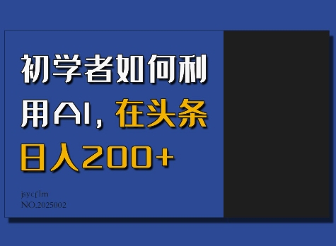 初学者如何利用AI,在头条日入200+-小牛学府