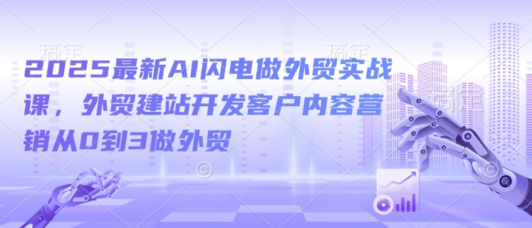 2025最新AI闪电做外贸实战课,外贸建站开发客户内容营销从0到3做外贸-小牛学府