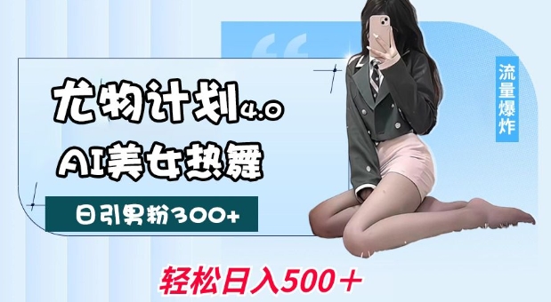 尤物计划4.0,AI美女热舞引爆流量,不限流不封号,轻松月入1W+-小牛学府