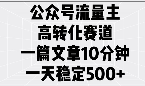 公众号流量主高转化赛道,一篇文章10分钟,一天稳定5张-小牛学府