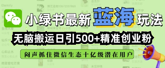 小绿书无脑搬运引流,全自动日引500精准创业粉,微信生态内又一个闷声发财的机会-小牛学府