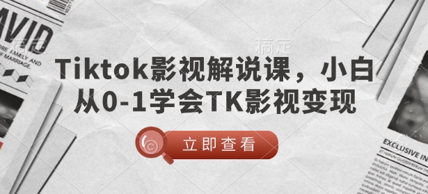 TikTok影视解说课，小白从0-1学会TK影视变现-小牛学府