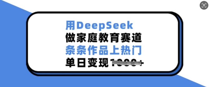 用DeepSeek做家庭教育赛道,条条作品上热门,单日变现多张-小牛学府