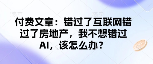 付费文章:错过了互联网错过了房地产,我不想错过AI,该怎么办?-小牛学府