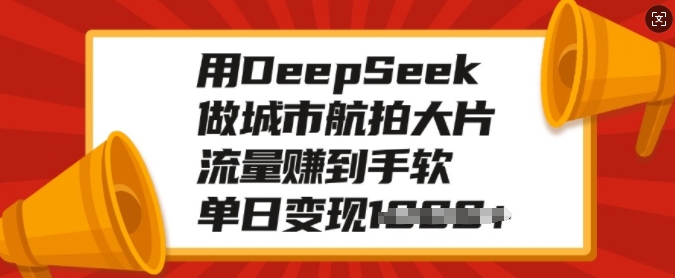 用DeepSeek做城市航拍大片,流量赚到手软,单日变现多张-小牛学府