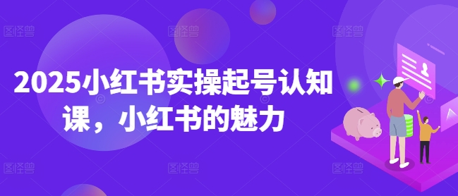 2025小红书实操起号认知课,小红书的魅力-小牛学府