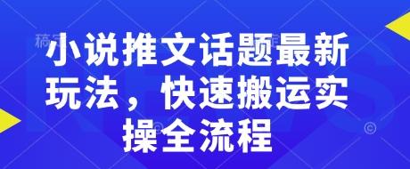小说推文话题最新玩法，快速搬运实操全流程-小牛学府