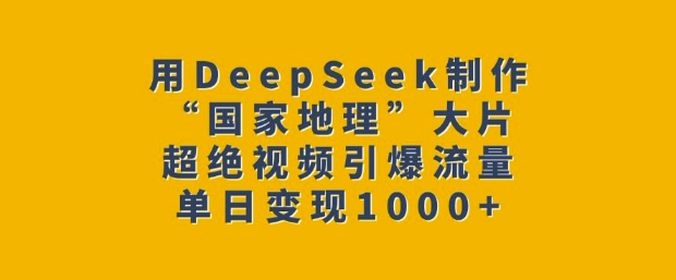 用DeepSeek制作“国家地理”大片,超绝视频引爆流量,单日变现多张-小牛学府