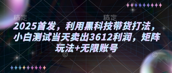 2025首发,利用黑科技带货打法,小白测试当天卖出3612利润,矩阵玩法+无限账号【揭秘】-小牛学府