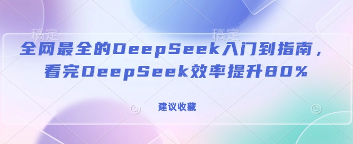 全网最全的DeepSeek入门到指南,看完DeepSeek效率提升80%(建议收藏)-小牛学府