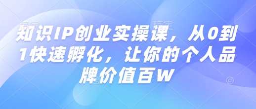 知识IP创业实操课,从0到1快速孵化,让你的个人品牌价值百W-小牛学府