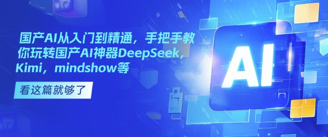 国产AI从入门到精通，手把手教你玩转国产AI神器DeepSeek，Kimi，mindshow等-小牛学府