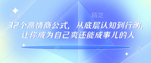 32个高情商公式,从底层认知到行动,让你成为自己爽还能成事儿的人,133节完整版-小牛学府