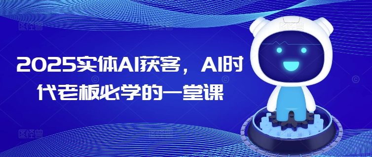 2025实体AI获客,AI时代老板必学的一堂课-小牛学府