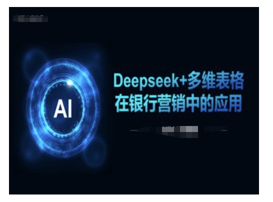Deepseek+多维表格在银行营销场景中的应用-小牛学府