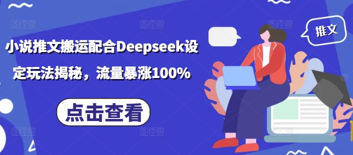 小说推文搬运配合Deepseek设定玩法揭秘,流量暴涨100%-小牛学府