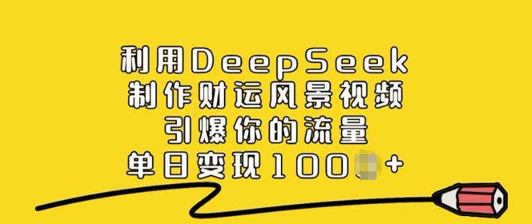 利用DeepSeek制作财运风景视频,引爆你的流量,单日变现多张-小牛学府