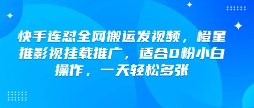 快手连怼全网搬运发视频,橙星推影视挂载推广,适合0粉小白操作,一天轻松多张-小牛学府