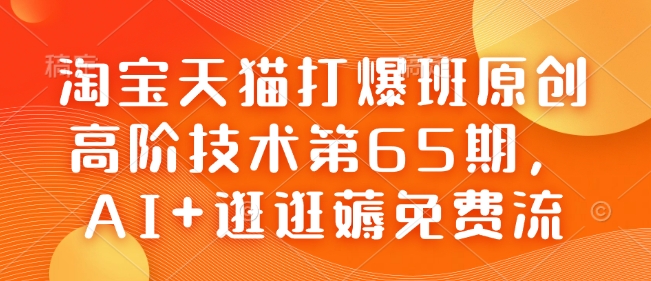 淘宝天猫打爆班原创高阶技术第65期,AI+逛逛薅免费流-小牛学府