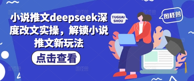 小说推文deepseek深度改文实操,解锁小说推文新玩法-小牛学府