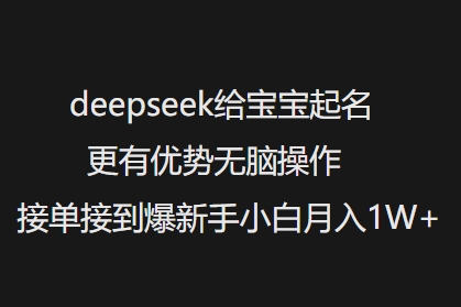 deepseek给宝宝起名更有优势无脑操作接单接到爆新手小白月入1W+-小牛学府
