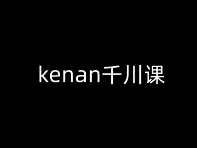 kenan千川课-kenan抖音电商巨量千川教程-小牛学府