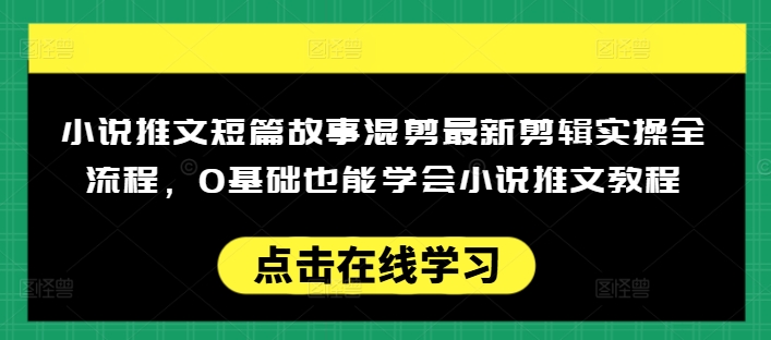 小说推文短篇故事混剪最新剪辑实操全流程，0基础也能学会小说推文教程，肯干多发日入多张-小牛学府