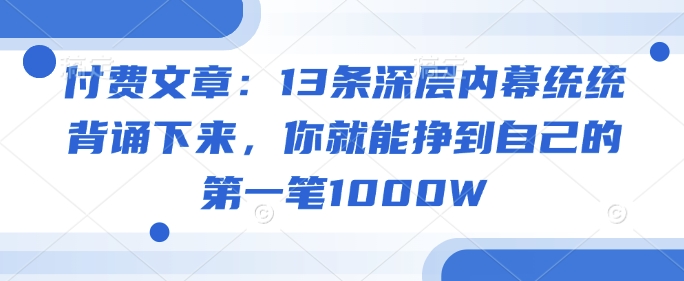 付费文章:13条深层内幕统统背诵下来,你就能挣到自己的第一笔1000W-小牛学府