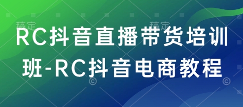 RC抖音直播带货培训班-RC抖音电商教程-小牛学府