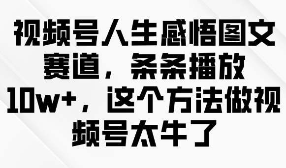 视频号人生感悟图文赛道,条条播放10w+,这个方法做视频号太牛了-小牛学府