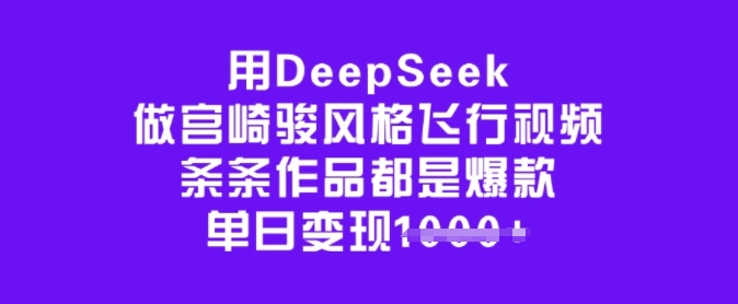 用DeepSeek做宫崎骏风格飞行视频,条条作品都是爆款,单日变现多张-小牛学府