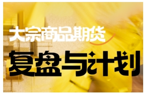 倍增计划·大宗商品期货复盘与计划,掌握在复杂多变的市场中做出明智的交易决策-小牛学府