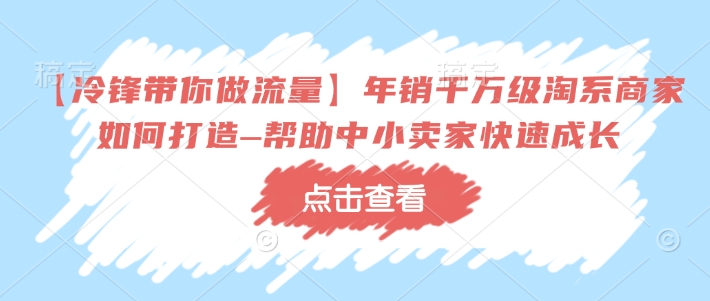 【冷锋带你做流量】年销千万级淘系商家如何打造–帮助中小卖家快速成长-小牛学府