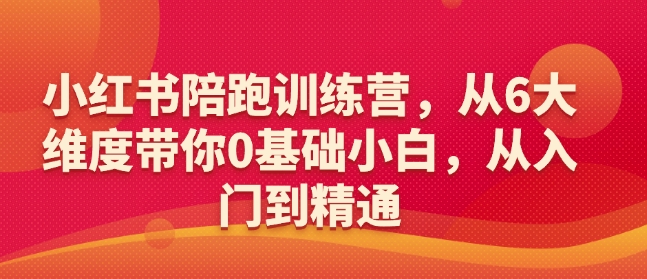 小红书陪跑训练营,从6大维度带你0基础小白,从入门到精通-小牛学府