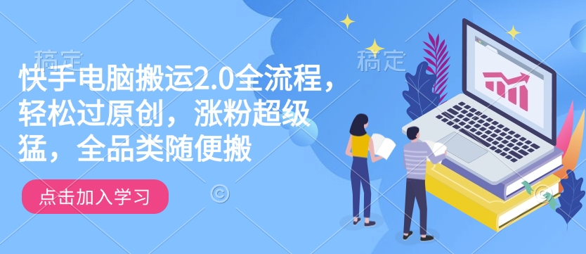 快手电脑搬运2.0全流程,轻松过原创,涨粉超级猛,全品类随便搬-小牛学府