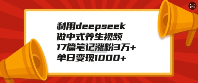 利用deepseek做中式养生视频,17篇笔记涨粉3万+,单日变现1k-小牛学府