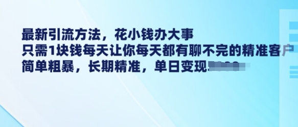 最新引流方法,花小钱办大事,只需1块钱每天让你每天都有聊不完的精准客户 简单粗暴,长期精准-小牛学府