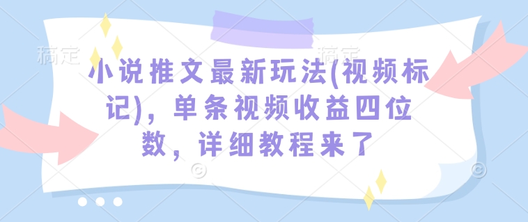 小说推文最新玩法(视频标记),单条视频收益四位数,详细教程来了-小牛学府