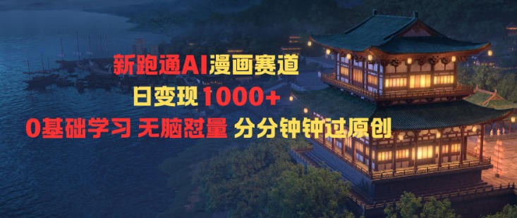 新跑通AI漫画赛道日变现1k+0基础学习无脑怼量分分钟钟过原创-小牛学府