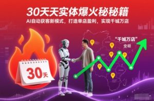 30天实体爆火秘籍,AI自动获客新模式,打造单店盈利,实现千城万店-小牛学府