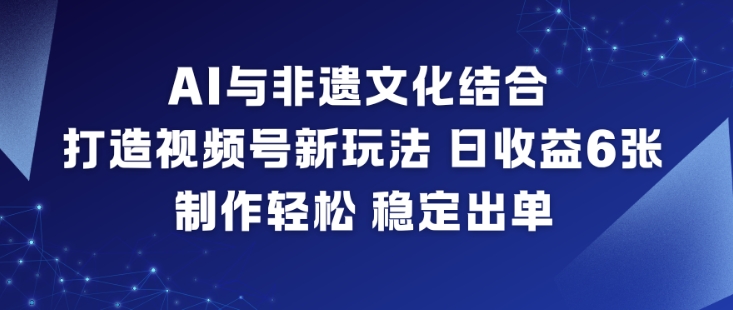 AI与非遗文化结合，打造视频号新玩法，日收益6张，制作轻松，稳定出单-小牛学府