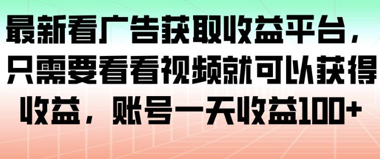 最新看广告获取收益平台，只需要看看视频就可以获得收益，账号一天收益100+-小牛学府