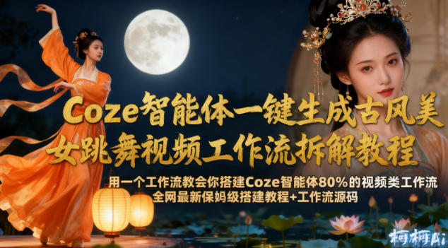 Coze智能体一键生成古风美女跳舞视频工作流拆解教程，全网最新保姆级搭建教程+工作流源码-小牛学府