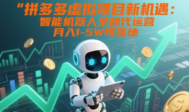 拼多多虚拟项目新机遇：智能机器人全程代运营，月入1-5W可落地【揭秘】-小牛学府