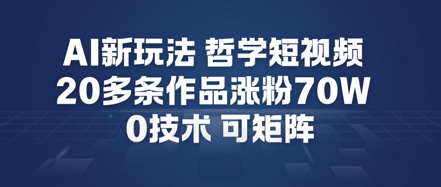 AI新玩法哲学短视频制作教学，20多条作品涨粉70W，0成本赛道，可矩阵-小牛学府